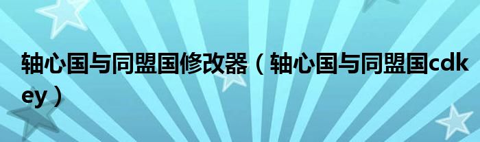 軸心國與同盟國修改器（軸心國與同盟國cdkey）