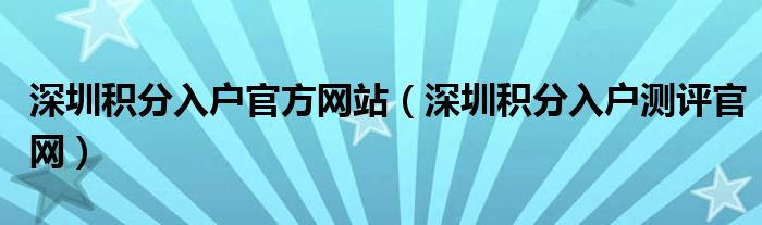 深圳積分入戶官方網(wǎng)站（深圳積分入戶測(cè)評(píng)官網(wǎng)）