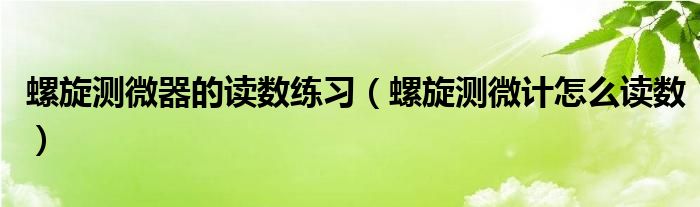螺旋測(cè)微器的讀數(shù)練習(xí)（螺旋測(cè)微計(jì)怎么讀數(shù)）
