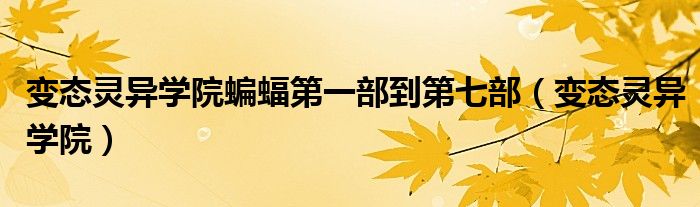 變態(tài)靈異學院蝙蝠第一部到第七部（變態(tài)靈異學院）