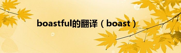 boastful的翻譯（boast）