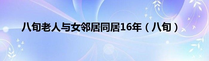 八旬老人與女鄰居同居16年（八旬）