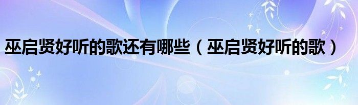 巫啟賢好聽的歌還有哪些（巫啟賢好聽的歌）