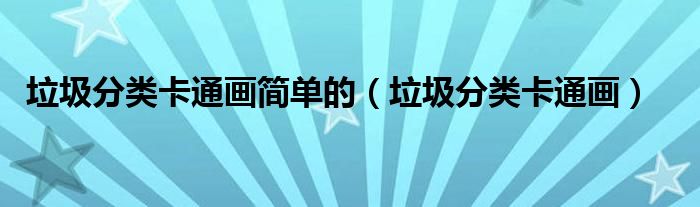 垃圾分類卡通畫簡單的（垃圾分類卡通畫）