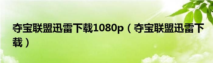 奪寶聯(lián)盟迅雷下載1080p（奪寶聯(lián)盟迅雷下載）