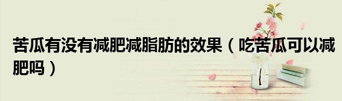 苦瓜有沒有減肥減脂肪的效果（吃苦瓜可以減肥嗎）