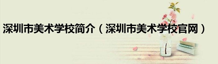 深圳市美術(shù)學(xué)校簡(jiǎn)介（深圳市美術(shù)學(xué)校官網(wǎng)）