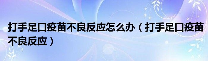 打手足口疫苗不良反應(yīng)怎么辦（打手足口疫苗不良反應(yīng)）