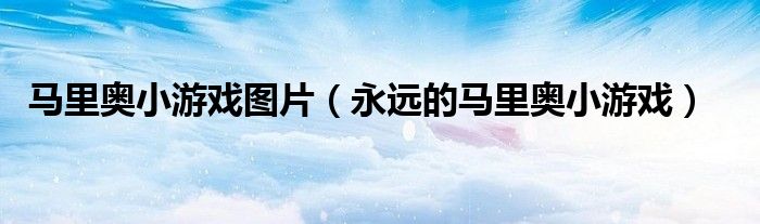 馬里奧小游戲圖片（永遠(yuǎn)的馬里奧小游戲）