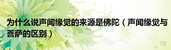 為什么說聲聞緣覺的來源是佛陀（聲聞緣覺與菩薩的區(qū)別）