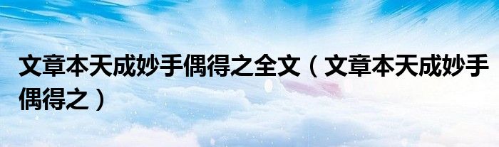 文章本天成妙手偶得之全文（文章本天成妙手偶得之）