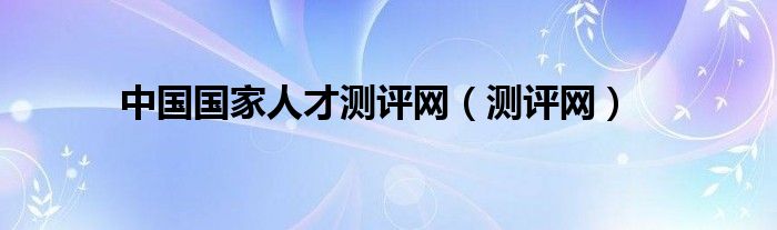 中國國家人才測評網(wǎng)（測評網(wǎng)）