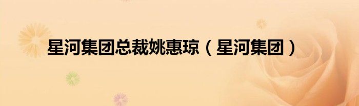 星河集團(tuán)總裁姚惠瓊（星河集團(tuán)）