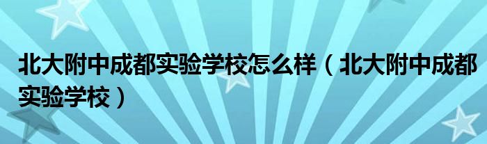 北大附中成都實驗學(xué)校怎么樣（北大附中成都實驗學(xué)校）