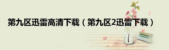 第九區(qū)迅雷高清下載（第九區(qū)2迅雷下載）