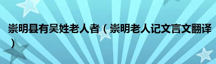 崇明縣有吳姓老人者（崇明老人記文言文翻譯）