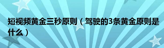 短視頻黃金三秒原則（駕駛的3條黃金原則是什么）