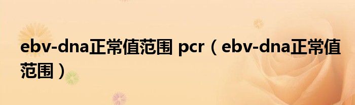 ebv-dna正常值范圍 pcr（ebv-dna正常值范圍）