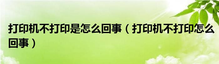 打印機(jī)不打印是怎么回事（打印機(jī)不打印怎么回事）