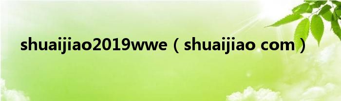 shuaijiao2019wwe（shuaijiao com）