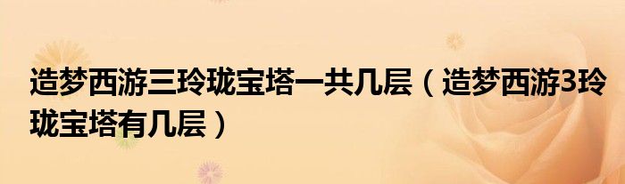 造夢(mèng)西游三玲瓏寶塔一共幾層（造夢(mèng)西游3玲瓏寶塔有幾層）