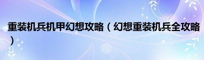 重裝機(jī)兵機(jī)甲幻想攻略（幻想重裝機(jī)兵全攻略）