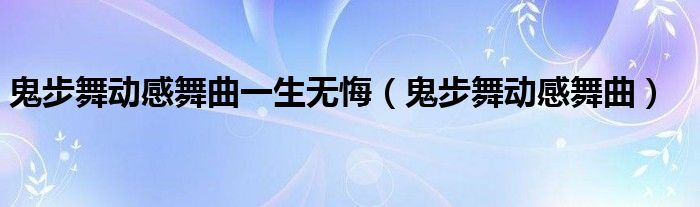 鬼步舞動(dòng)感舞曲一生無(wú)悔（鬼步舞動(dòng)感舞曲）