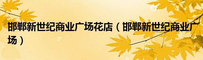 邯鄲新世紀(jì)商業(yè)廣場花店（邯鄲新世紀(jì)商業(yè)廣場）