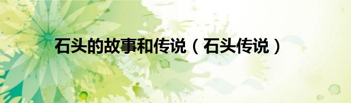 石頭的故事和傳說（石頭傳說）