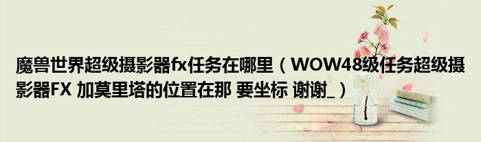 魔獸世界超級攝影器fx任務在哪里（WOW48級任務超級攝影器FX 加莫里塔的位置在那 要坐標 謝謝_）