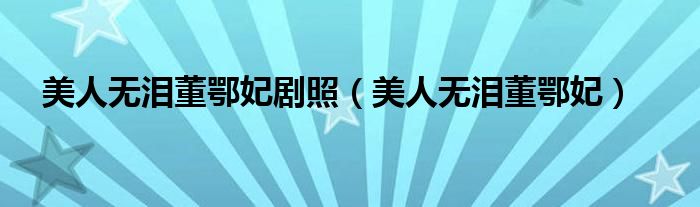 美人無淚董鄂妃劇照（美人無淚董鄂妃）