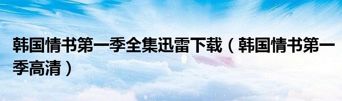 韓國情書第一季全集迅雷下載（韓國情書第一季高清）