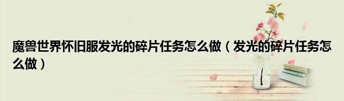 魔獸世界懷舊服發(fā)光的碎片任務(wù)怎么做（發(fā)光的碎片任務(wù)怎么做）