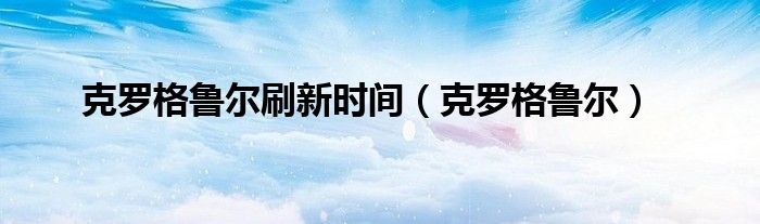 克羅格魯爾刷新時(shí)間（克羅格魯爾）