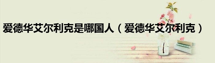 愛德華艾爾利克是哪國(guó)人（愛德華艾爾利克）