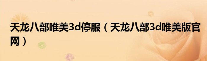 天龍八部唯美3d停服（天龍八部3d唯美版官網(wǎng)）