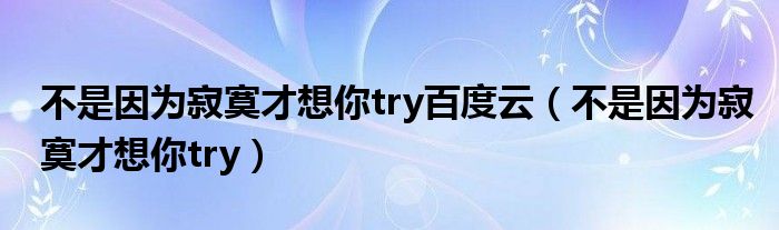 不是因?yàn)榧拍畔肽鉻ry百度云（不是因?yàn)榧拍畔肽鉻ry）