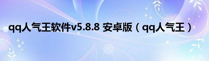 qq人氣王軟件v5.8.8 安卓版（qq人氣王）