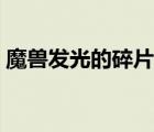 魔獸發(fā)光的碎片怎么做（發(fā)光的碎片怎么接）