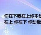 你在下我在上你不動(dòng)我不動(dòng)我一動(dòng)你就痛你出水我高興（我在上 你在下 你動(dòng)我不動(dòng)我一動(dòng)你就出水謎語(yǔ)是什么）