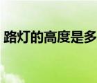 路燈的高度是多少米（路燈的高度是多少呢）