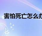 害怕死亡怎么辦才17歲（害怕死亡怎么辦）