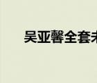 吳亞馨全套未處理視頻（吳亞馨全套）