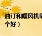 油汀和暖風(fēng)機(jī)哪個(gè)比較好（電油丁和暖風(fēng)機(jī)哪個(gè)好）