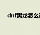 dnf黑龍?jiān)趺催M(jìn)次元門（黑龍cd怎么算）
