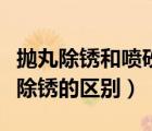 拋丸除銹和噴砂除銹哪個(gè)貴（噴砂除銹和拋丸除銹的區(qū)別）