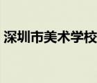 深圳市美術學校簡介（深圳市美術學校官網(wǎng)）