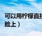 可以用檸檬直接敷臉嗎（檸檬能不能直接敷在臉上）