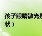孩子眼睛散光是什么癥狀（眼睛散光是什么癥狀）