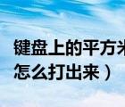 鍵盤上的平方米符號怎么打出來（平方米符號怎么打出來）